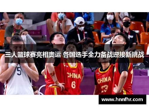 三人篮球赛亮相奥运 各国选手全力备战迎接新挑战