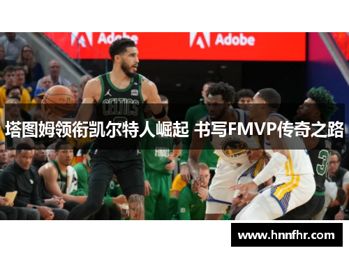 塔图姆领衔凯尔特人崛起 书写FMVP传奇之路