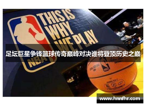足坛巨星争锋篮球传奇巅峰对决谁将登顶历史之巅